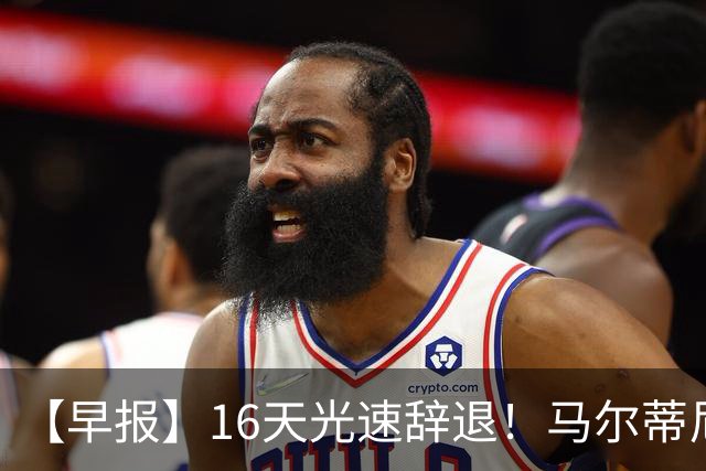 【早报】16天光速辞退！马尔蒂尼从意大利足协辞职！
