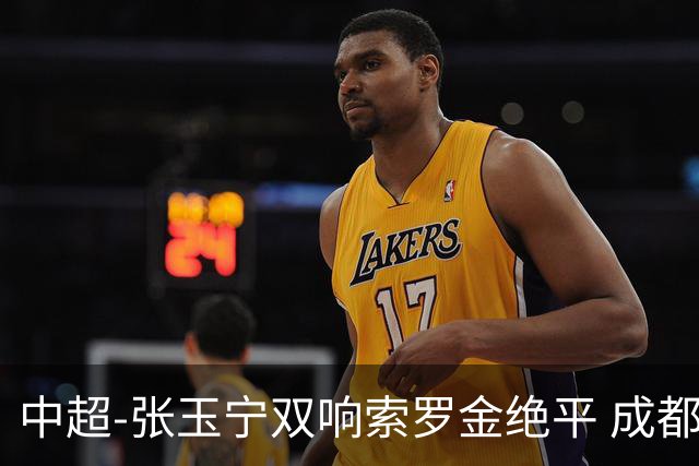 中超-张玉宁双响索罗金绝平 成都连扳两球2-2国安4连平