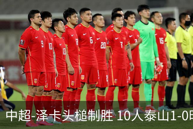 中超-泽卡头槌制胜 10人泰山1-0时隔11年再客胜海港