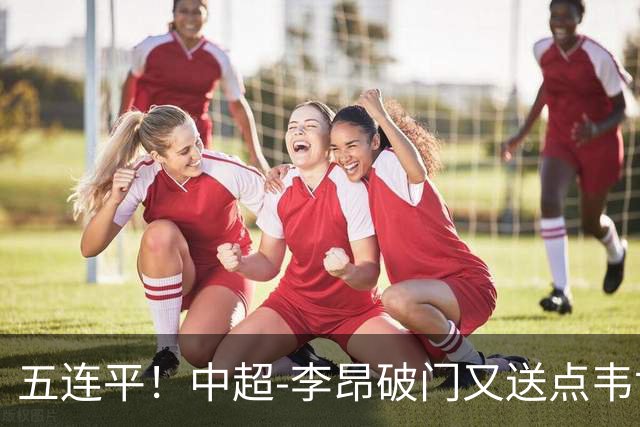 五连平！中超-李昂破门又送点韦世豪救主 蓉城1-1三镇