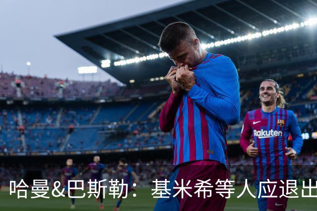 哈曼&巴斯勒：基米希等人应退出国家队，保留这套班底情况不会变