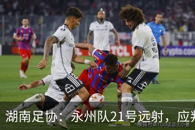 湖南足协：永州队21号远射，应判罚进球有效