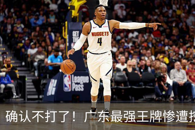 确认不打了！广东最强王牌惨遭挖角，天价合同逼退宏远新管理层？