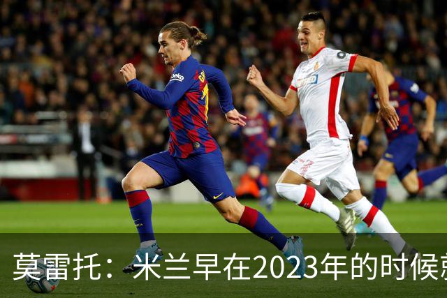 莫雷托：米兰早在2023年的时候就关注并接触过奥索里奥
