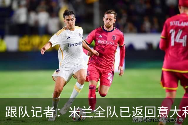 跟队记者：米兰全队已返回意大利；阿莫林将和卡尔迪纳莱会谈