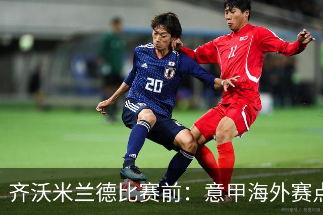 齐沃米兰德比赛前：意甲海外赛点子不错，推广意大利足球很重要