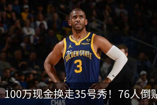 100万现金换走35号秀！76人倒贴次轮签，只为给波普腾一个位置