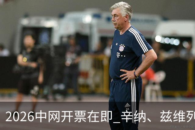 2026中网开票在即 辛纳、兹维列夫等确认出战