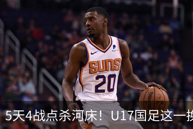 5天4战点杀河床！U17国足这一换人，炸出中国足球最稀缺的基因